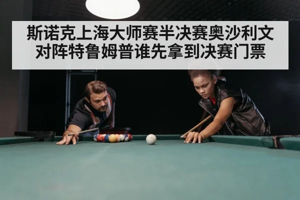 斯诺克上海大师赛半决赛奥沙利文对阵特鲁姆普谁先拿到决赛门票