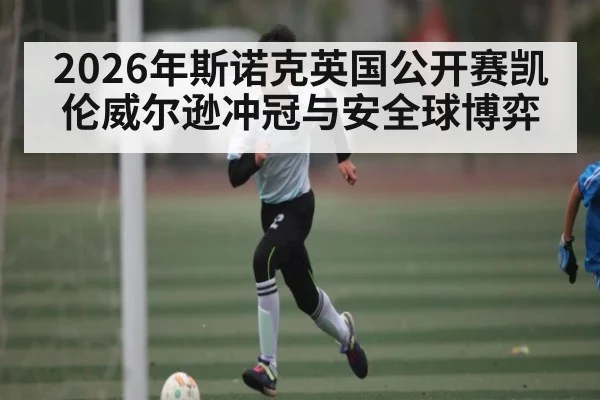 2026年斯诺克英国公开赛凯伦威尔逊冲冠与安全球博弈