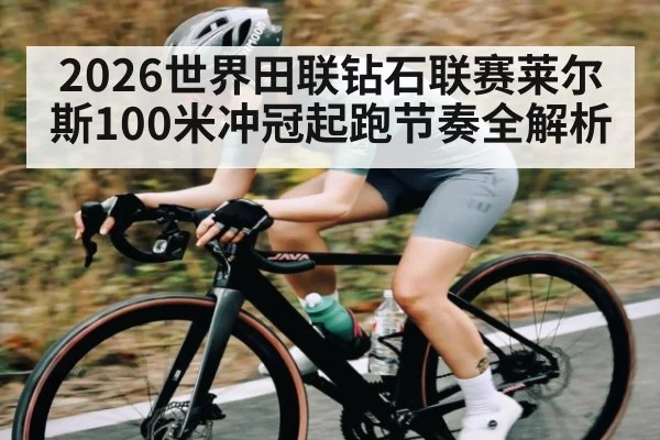 2026世界田联钻石联赛莱尔斯100米冲冠起跑节奏全解析