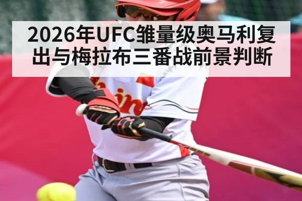 2026年UFC雏量级奥马利复出与梅拉布三番战前景判断